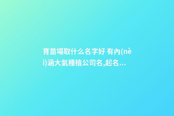 育苗場取什么名字好 有內(nèi)涵大氣種植公司名,起名之家-第1張-公司起名-玄機(jī)派